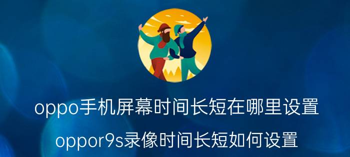 oppo手机屏幕时间长短在哪里设置 oppor9s录像时间长短如何设置？